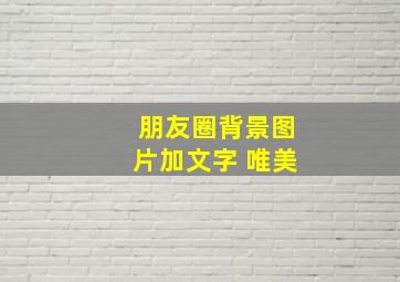 朋友圈背景图片加文字 唯美